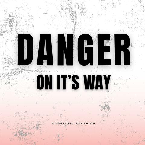 DANGER ON IT'S WAY