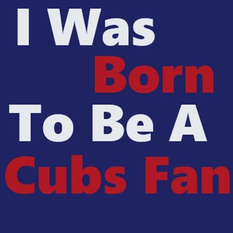 I Was Born to be a Cubs Fan. rmf