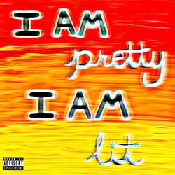 I AM PRETTY I AM LIT