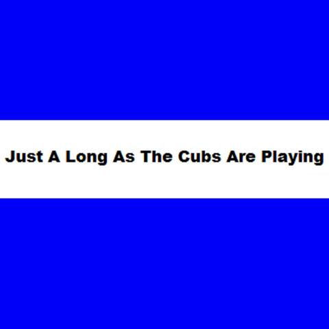 Just as Long as The Cubs Are Playing. rmf