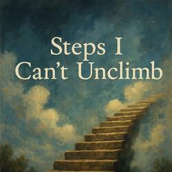 Steps I Can’t Unclimb