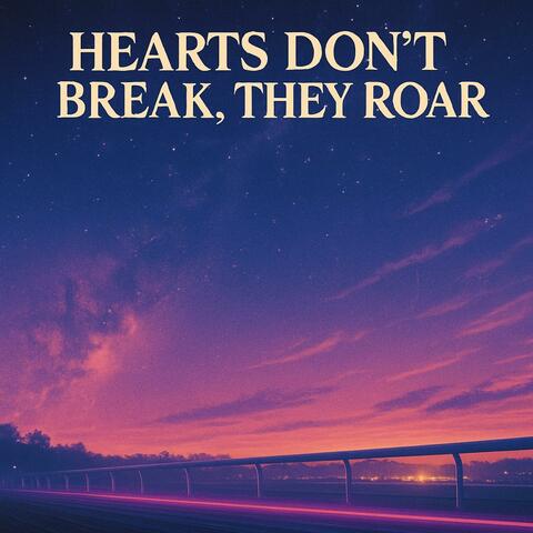 Hearts don't break, they roar