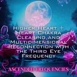 Higher Heart + Heart Chakra Clearing and Multidimensional Reconnection with the Third Eye Frequency (Frequency Shot)