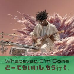 Whatever, I'm Gone (どーでもいいし、もう行く。)