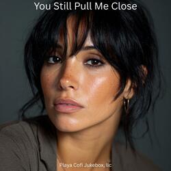 You Still Pull Me Close