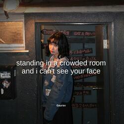 standing in a crowded room and i can't see your face