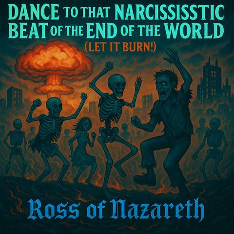 Dance to the narcissistic beat of the end of the world (let it burn)