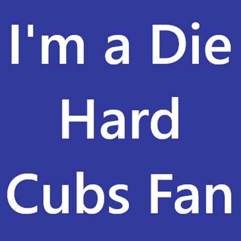 I'm a Die Hard Cubs Fan. rmf