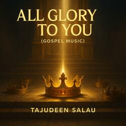 ALL GLORY TO YOU