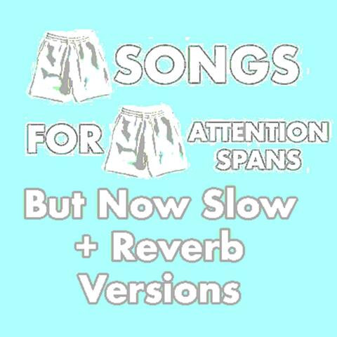 Short Songs For Short Attention Spans But Now Slow + Reverb Versions