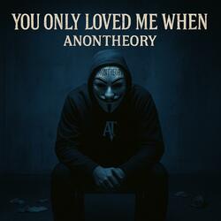 You Only Loved Me When