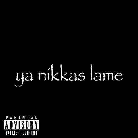 ya nikkas lame