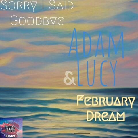 Sorry I Said Goodbye / February Dream