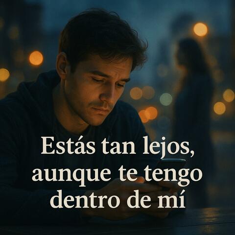 Estás tan lejos, aunque te tengo dentro de mí(balada)
