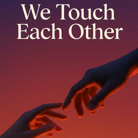 We touch each other