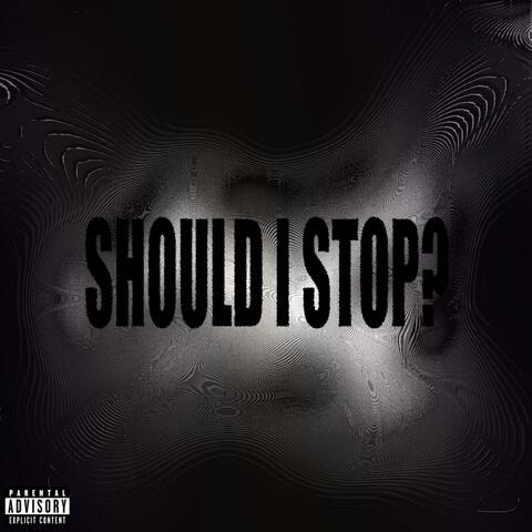 SHOULD I STOP?