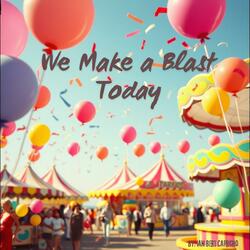 We Make a Blast Today