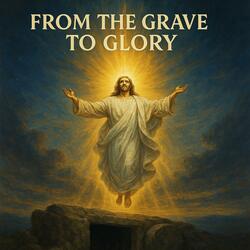 FROM THE GRAVE TO GLORY