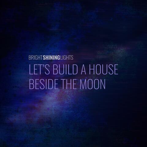 Let's Build A House Beside The Moon