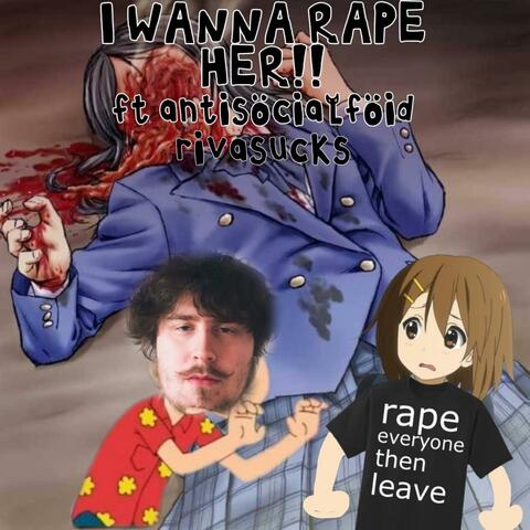 i wanna rape her (feat. Rivasucks & AntisocialFoid)