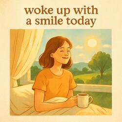 woke up with a smile today