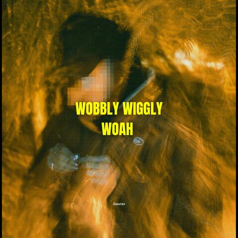 wobbly wiggly woah
