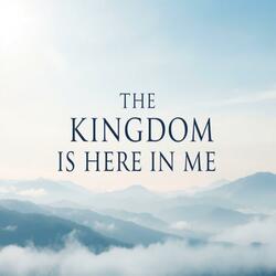 THE KINGDOM IS HERE IN ME