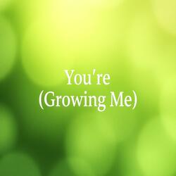 YOU'RE GROWING ME
