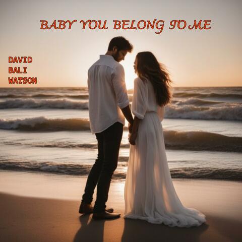 BABY YOU BELONG TO ME