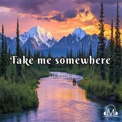 Take me somewhere