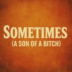 Sometimes (A Son of A Bitch)