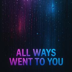 All Ways Went To You