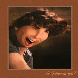 do i impress you?