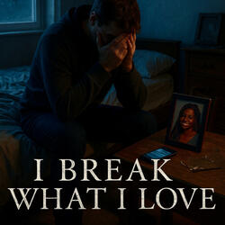 I Break What I Love