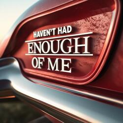 Haven’t Had Enough Of Me