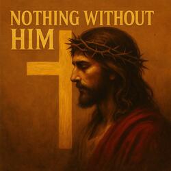 Nothing Without Him