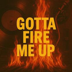 Gotta Fire Me Up