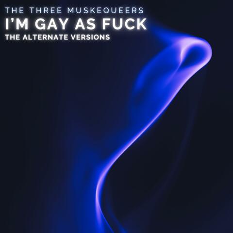 I'm Gay As Fuck (The Alternate Versions)