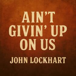 Ain't Givin' Up On Us