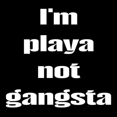 I'm playa not gangsta
