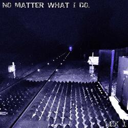 No matter what I do.