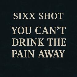 YOU CANT DRINK THE PAIN AWAY