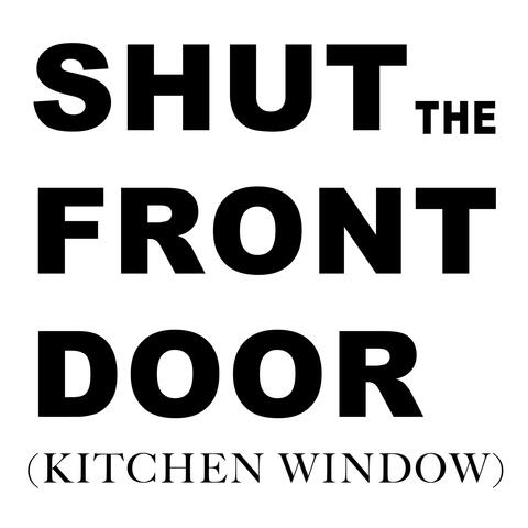 Shut the Front Door (Kitchen Window)