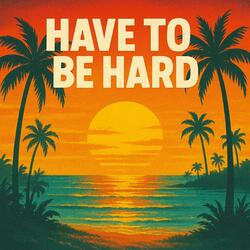 Have To Be Hard