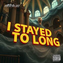 I stayed to long