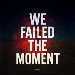 We Failed The Moment