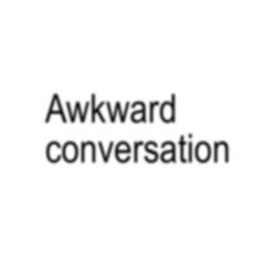 Awkard conversations