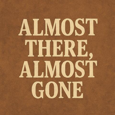 ALMOST THERE, ALMOST GONE