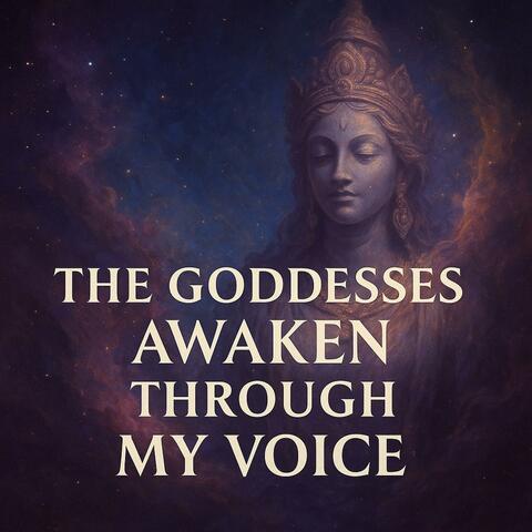 The Goddesses Awaken Through My Voice