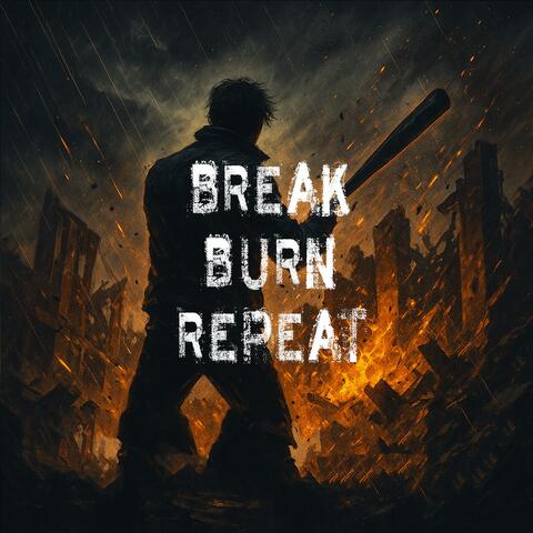 Break. Burn. Repeat